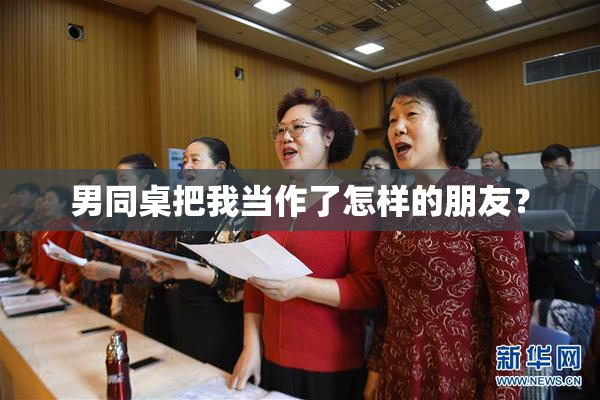 男同桌把我当作了怎样的朋友？
