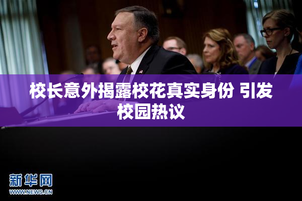 校长意外揭露校花真实身份 引发校园热议