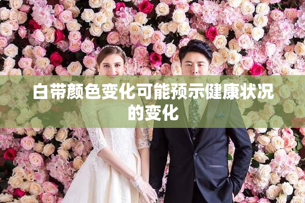 白带颜色变化可能预示健康状况的变化