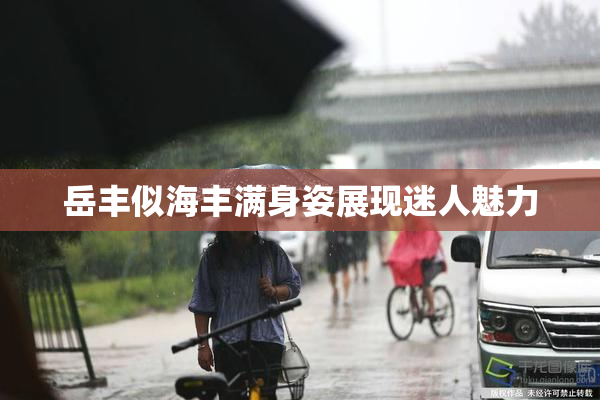 岳丰似海丰满身姿展现迷人魅力