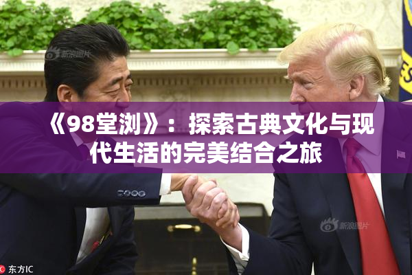 《98堂浏》：探索古典文化与现代生活的完美结合之旅