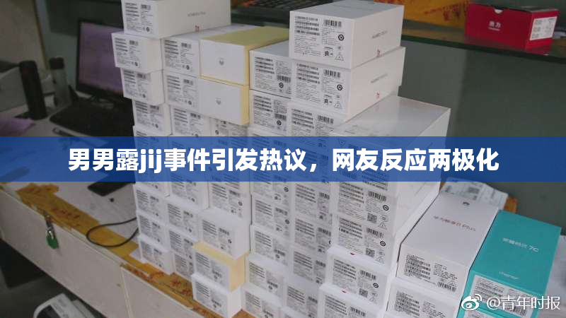 男男露jij事件引发热议，网友反应两极化