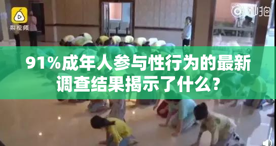 91%成年人参与性行为的最新调查结果揭示了什么？