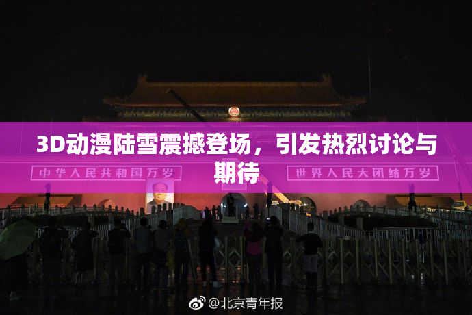 3D动漫陆雪震撼登场，引发热烈讨论与期待