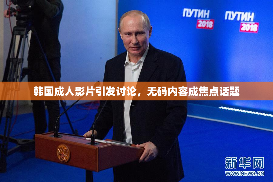 韩国成人影片引发讨论，无码内容成焦点话题