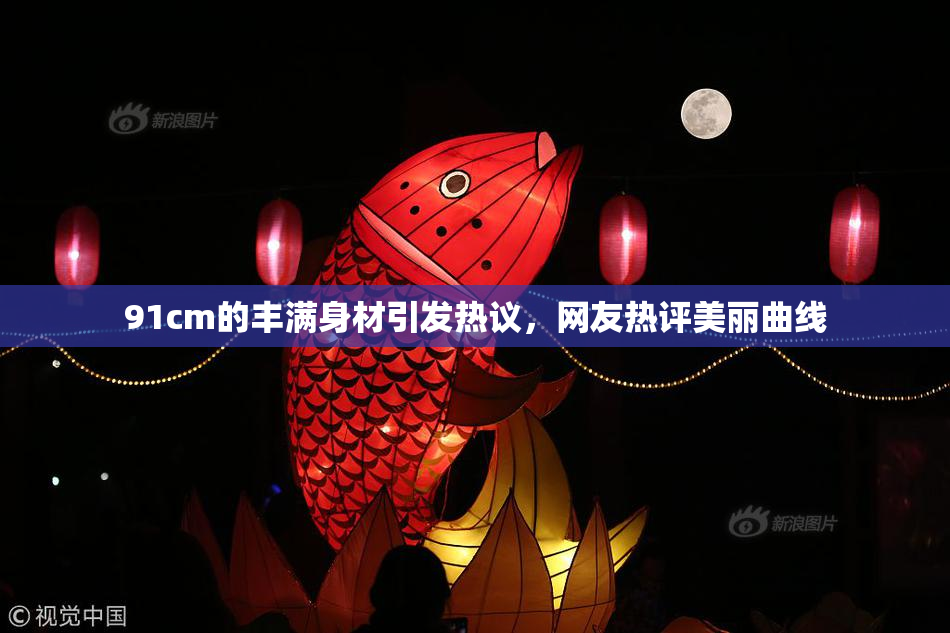 91cm的丰满身材引发热议，网友热评美丽曲线