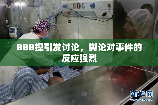 BBB搡引发讨论，舆论对事件的反应强烈