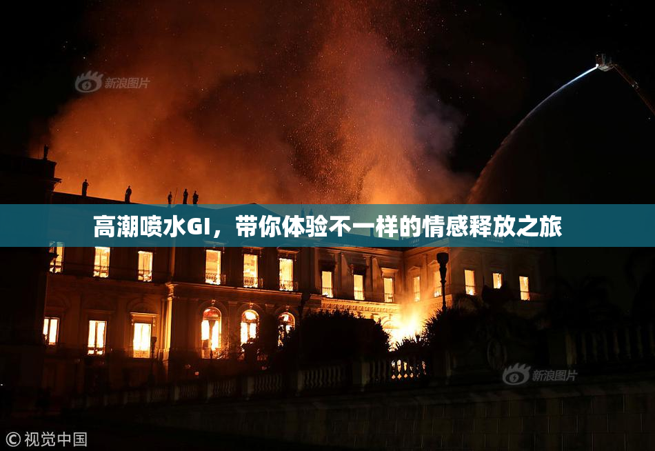 高潮喷水GI，带你体验不一样的情感释放之旅