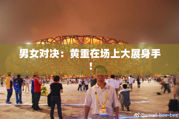 男女对决：黄重在场上大展身手！