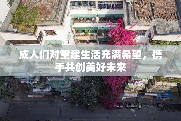 成人们对重建生活充满希望，携手共创美好未来