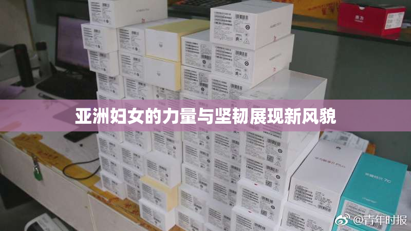 亚洲妇女的力量与坚韧展现新风貌