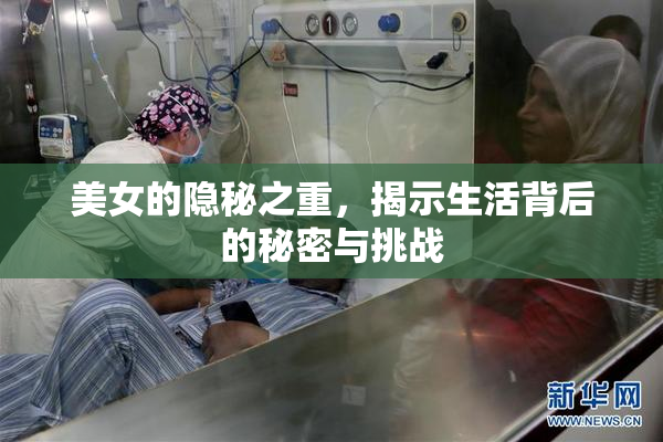 美女的隐秘之重，揭示生活背后的秘密与挑战