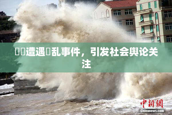 妺妺遭遇婬乱事件，引发社会舆论关注
