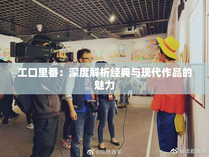 工口里番：深度解析经典与现代作品的魅力