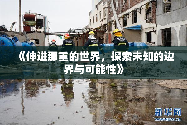 《伸进那重的世界，探索未知的边界与可能性》