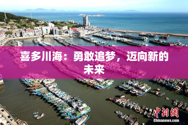 喜多川海：勇敢追梦，迈向新的未来