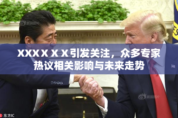 XXXⅩⅩⅩ引发关注，众多专家热议相关影响与未来走势