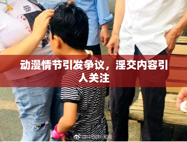 动漫情节引发争议，淫交内容引人关注
