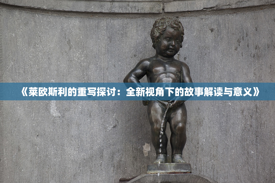 《莱欧斯利的重写探讨：全新视角下的故事解读与意义》