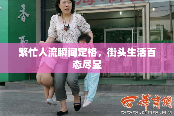 繁忙人流瞬间定格，街头生活百态尽显
