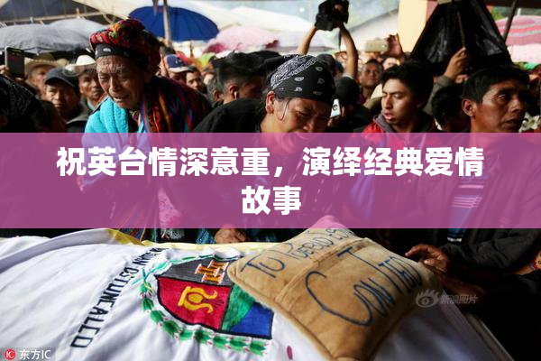 祝英台情深意重，演绎经典爱情故事