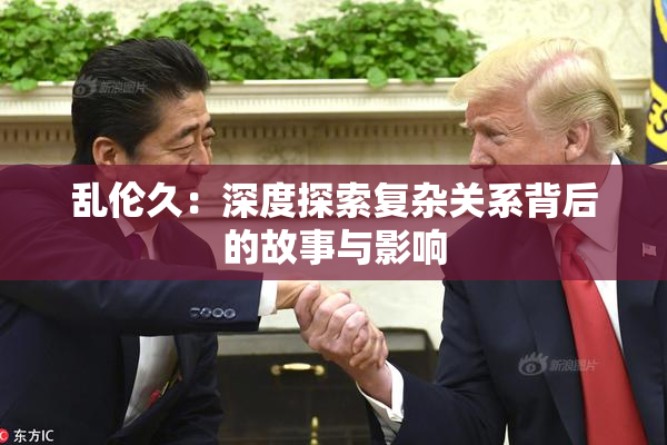 乱伦久：深度探索复杂关系背后的故事与影响