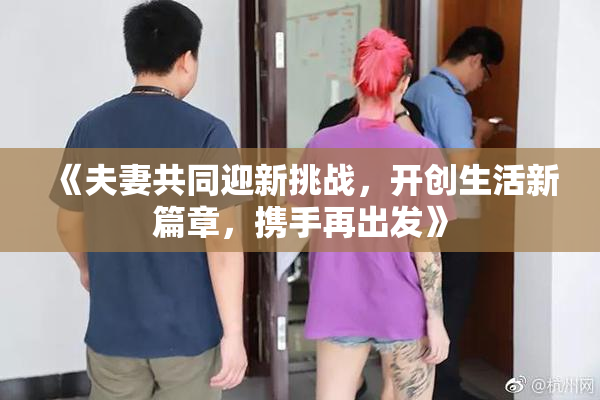 《夫妻共同迎新挑战，开创生活新篇章，携手再出发》