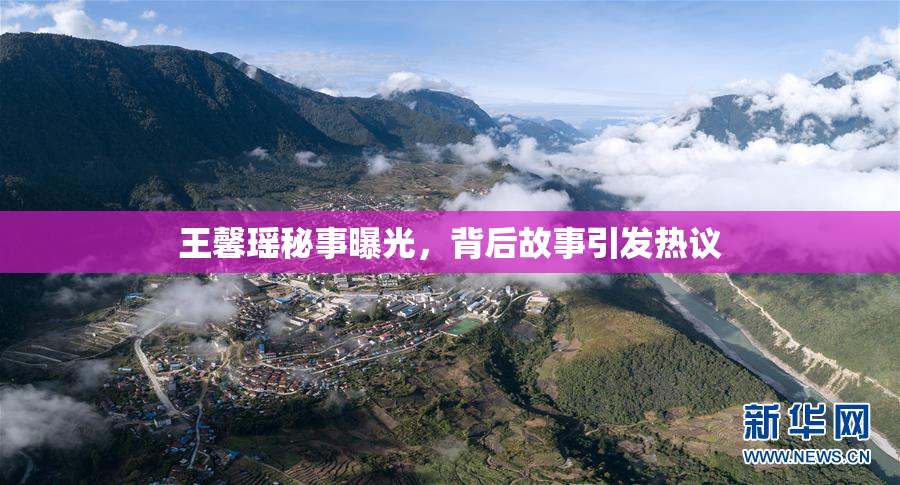 王馨瑶秘事曝光，背后故事引发热议