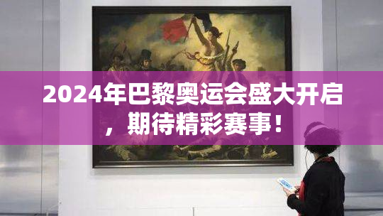 2024年巴黎奥运会盛大开启，期待精彩赛事！