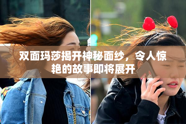 双面玛莎揭开神秘面纱，令人惊艳的故事即将展开