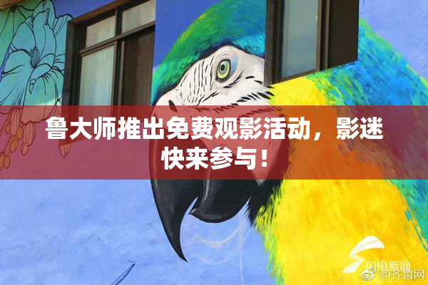 鲁大师推出免费观影活动，影迷快来参与！