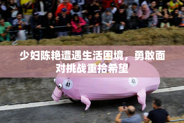 少妇陈艳遭遇生活困境，勇敢面对挑战重拾希望