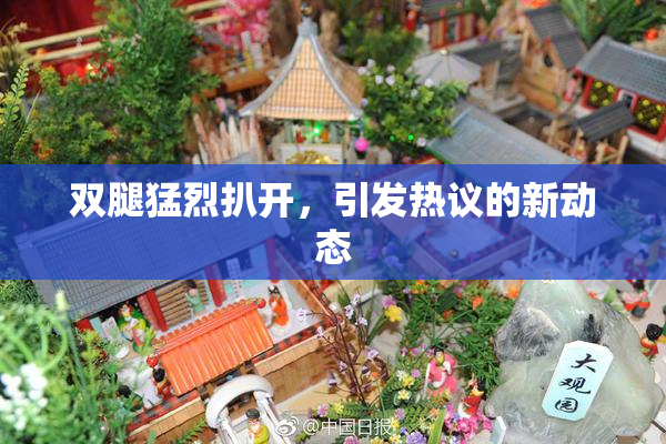 双腿猛烈扒开，引发热议的新动态