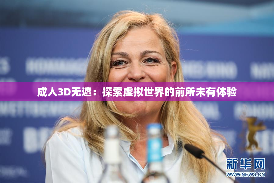 成人3D无遮：探索虚拟世界的前所未有体验