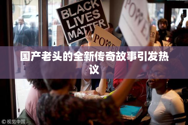 国产老头的全新传奇故事引发热议