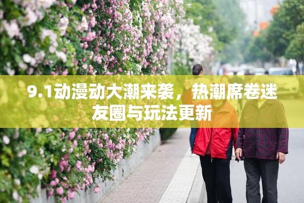 9.1动漫动大潮来袭，热潮席卷迷友圈与玩法更新