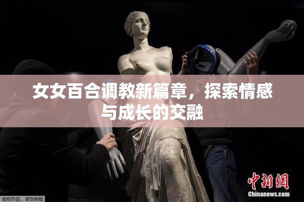 女女百合调教新篇章，探索情感与成长的交融