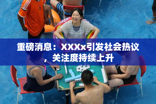 重磅消息：XXXx引发社会热议，关注度持续上升