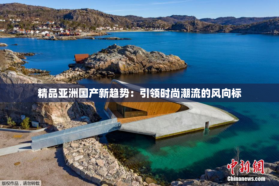 精品亚洲国产新趋势：引领时尚潮流的风向标