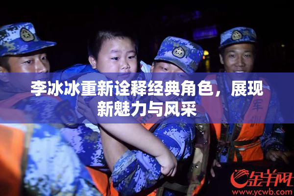 李冰冰重新诠释经典角色，展现新魅力与风采