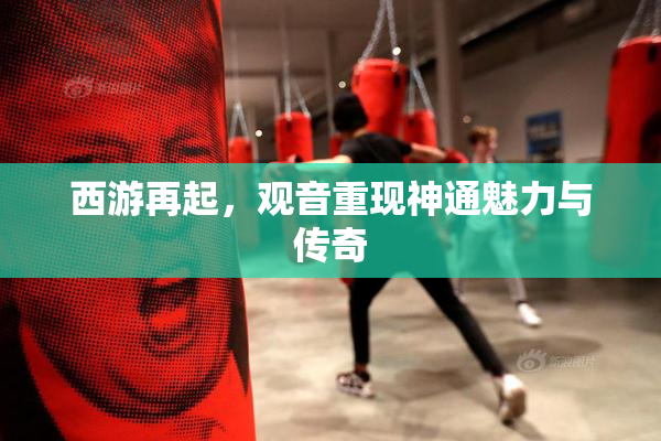 西游再起，观音重现神通魅力与传奇