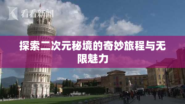 探索二次元秘境的奇妙旅程与无限魅力