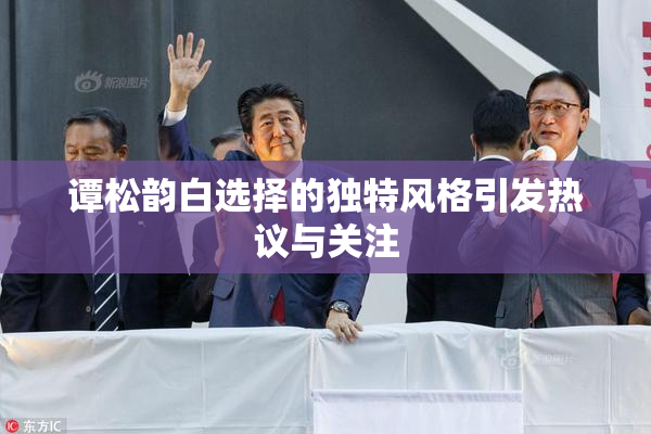谭松韵白选择的独特风格引发热议与关注