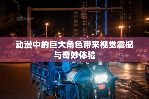动漫中的巨大角色带来视觉震撼与奇妙体验