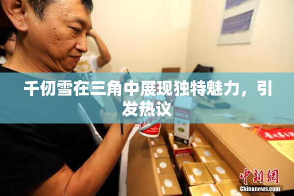 千仞雪在三角中展现独特魅力，引发热议