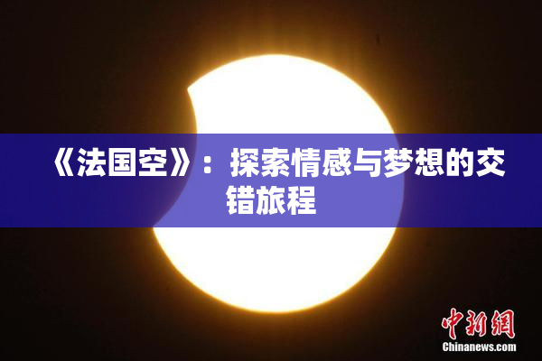 《法国空》：探索情感与梦想的交错旅程