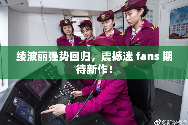 绫波丽强势回归，震撼迷 fans 期待新作！