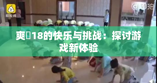 爽擼18的快乐与挑战：探讨游戏新体验
