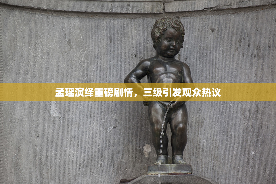 孟瑶演绎重磅剧情，三级引发观众热议