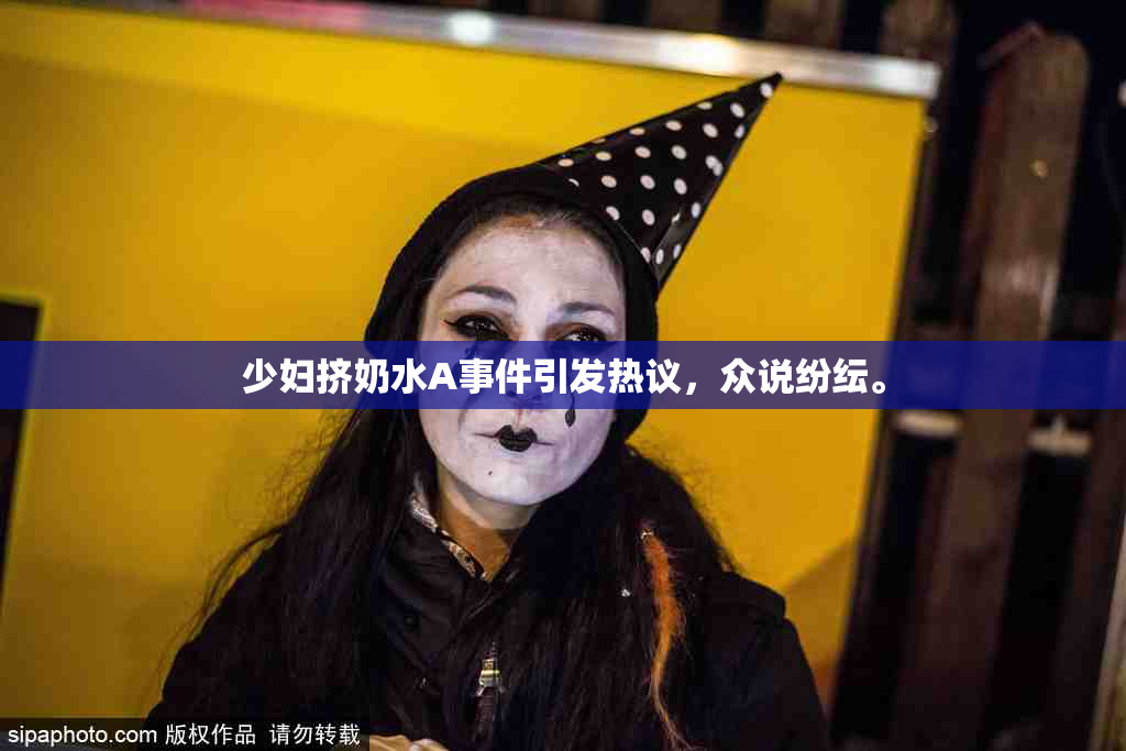 少妇挤奶水A事件引发热议，众说纷纭。
